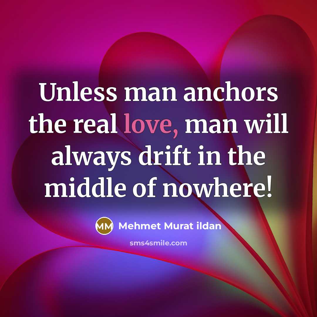 “Unless man anchors the real love, man will always drift…” quote by Mehmet Murat Ildan