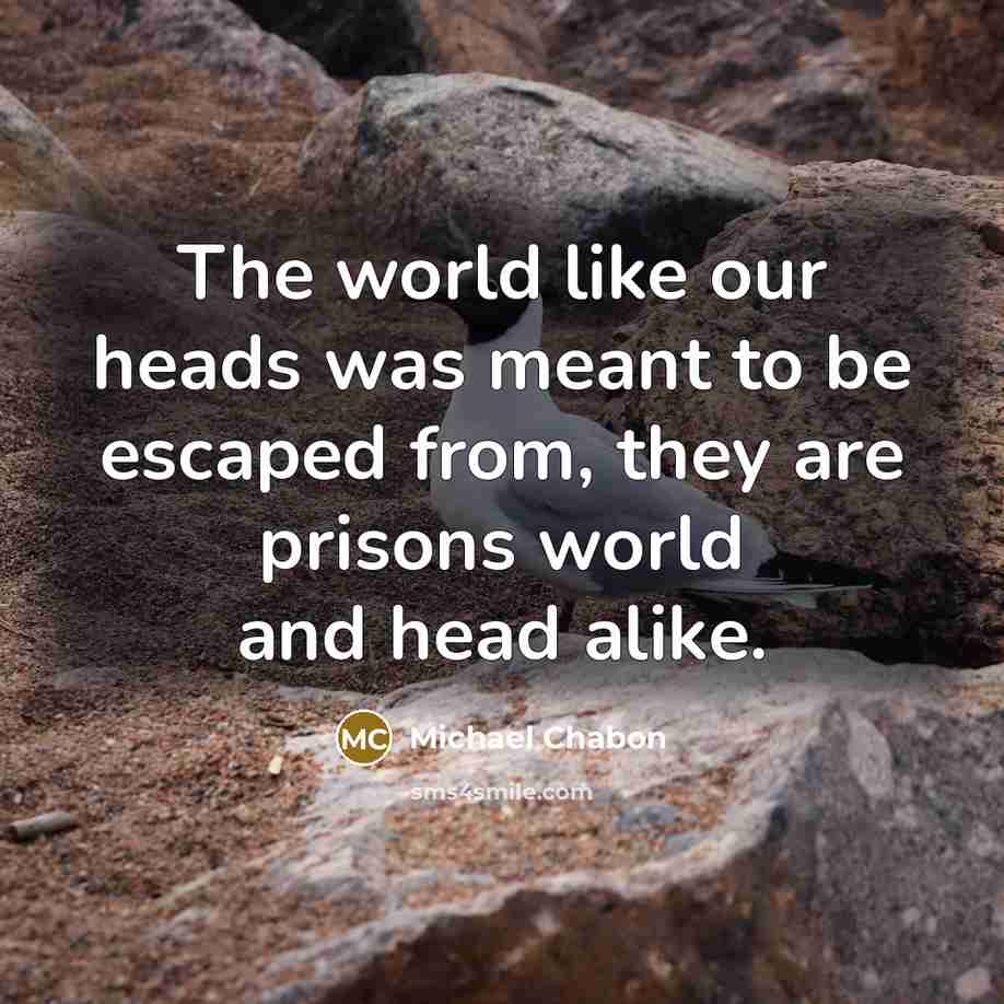 “The world like our heads was meant to be escaped…” quote by Michael Chabon