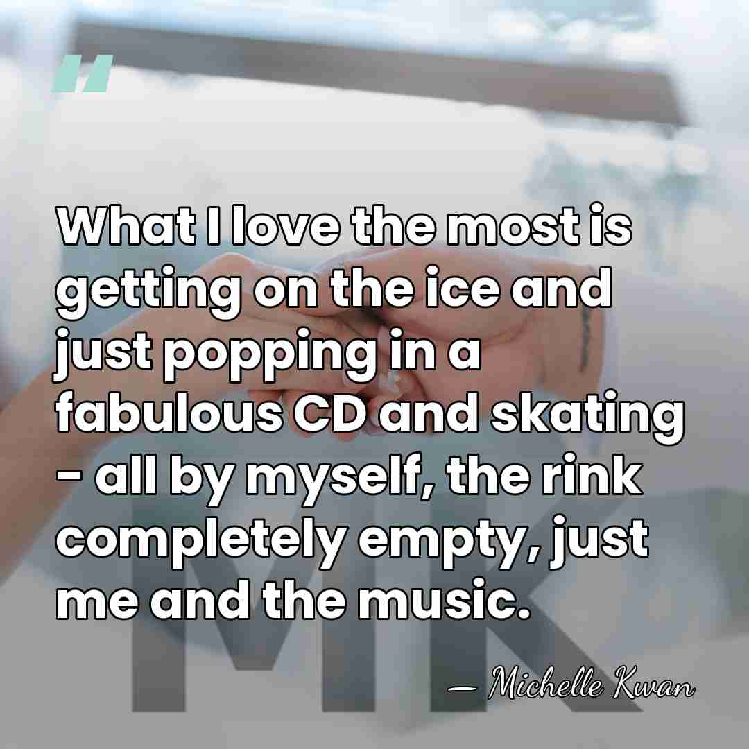 What I love the most is getting on the ice and just&hellip; - Michelle Kwan