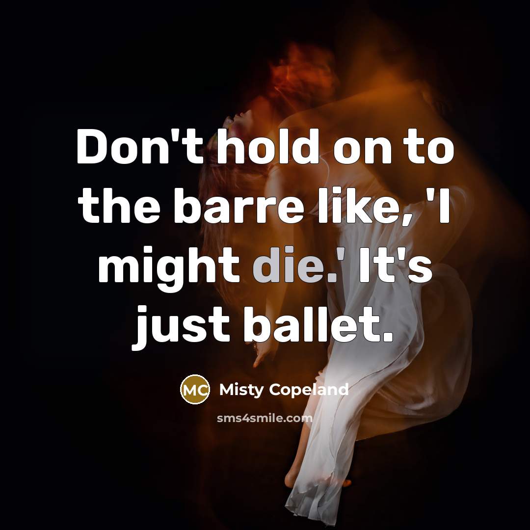 “Don't hold on to the barre like, 'I might die.'…” quote by Misty Copeland