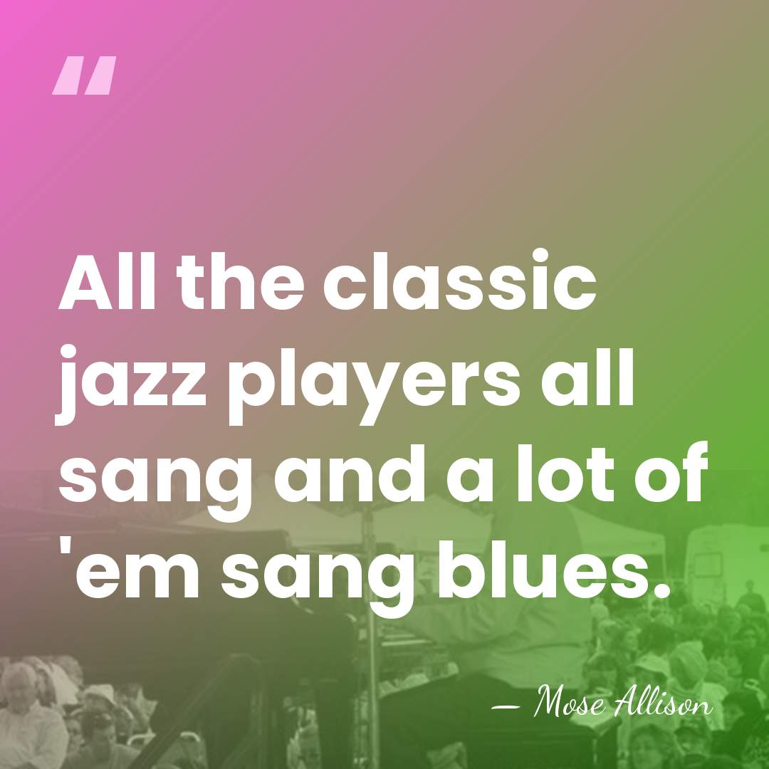 All the classic jazz players all sang and a lot of 'em&hellip; - Mose Allison