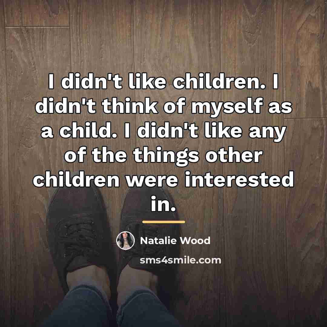 “I didn't like children. I didn't think of myself as…” quote by Natalie Wood