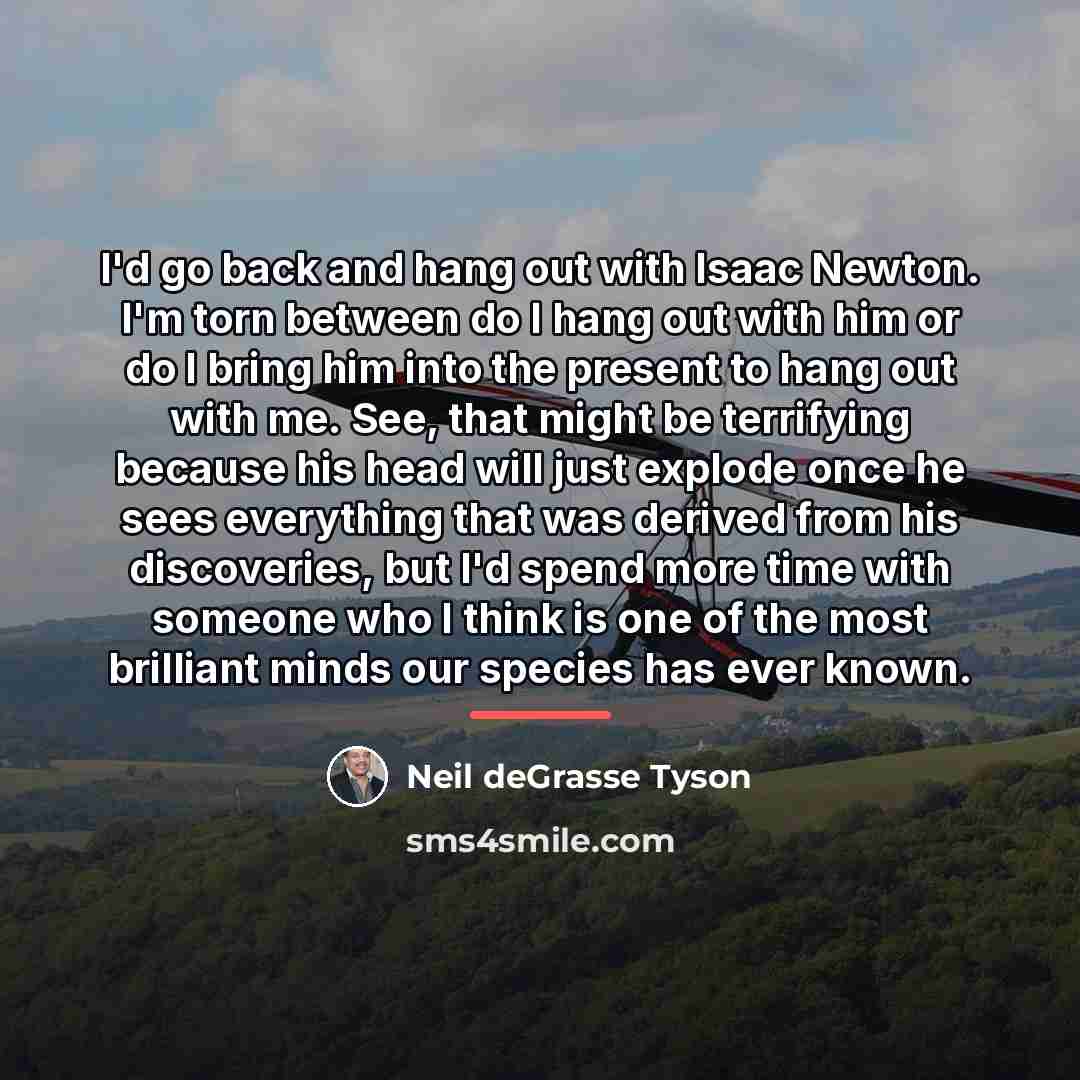 “I'd go back and hang out with Isaac Newton. I'm…” quote by Neil deGrasse Tyson