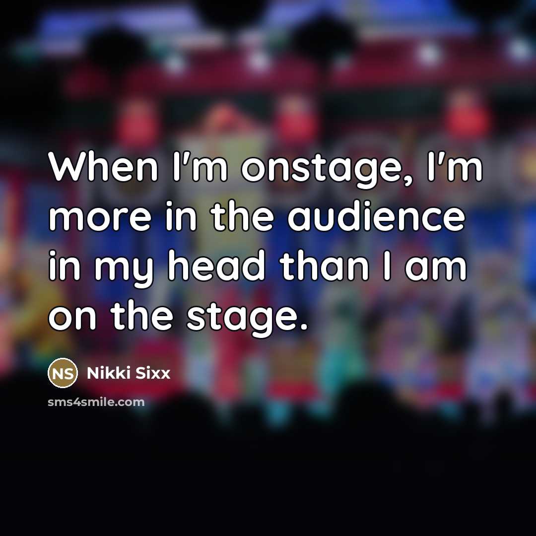 “When I'm onstage, I'm more in the audience in my…” quote by Nikki Sixx