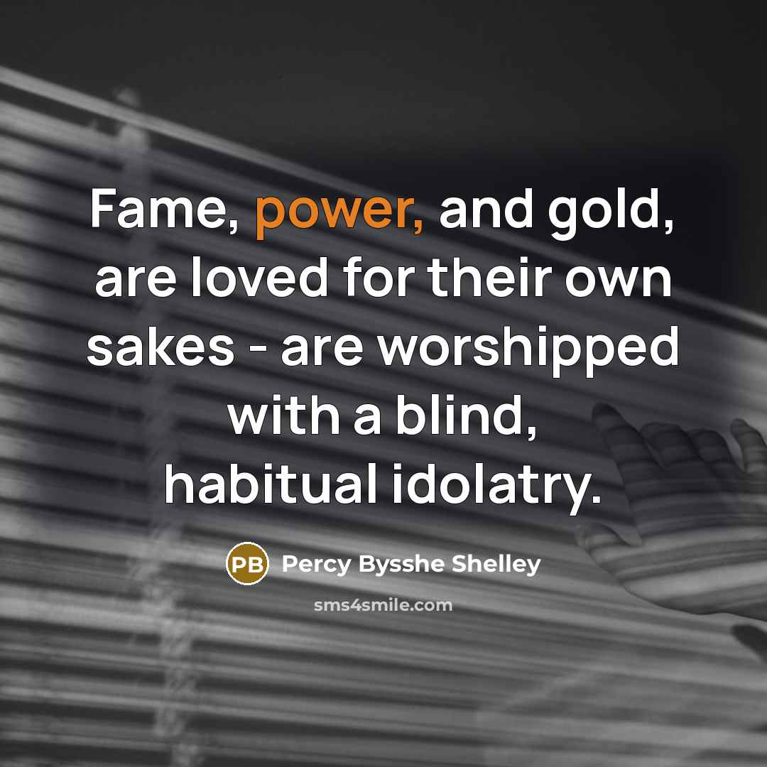 “Fame, power, and gold, are loved for their own sakes…” quote by Percy Bysshe Shelley
