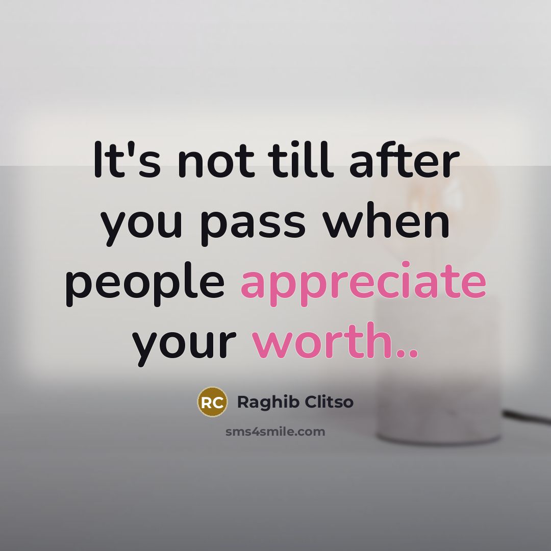 “It's not till after you pass when people appreciate your worth..” quote by Raghib Clitso