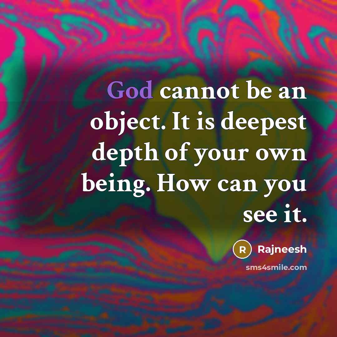 “God cannot be an object. It is deepest depth of your own being. How can you see it.” quote by Rajneesh