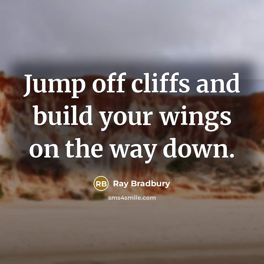 “Jump off cliffs and build your wings on the way down.” quote by Ray Bradbury
