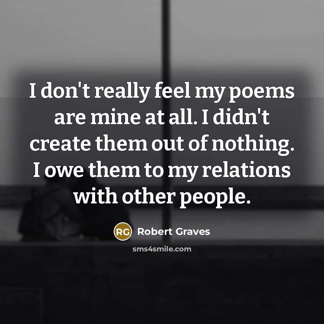 “I don't really feel my poems are mine at all.…” quote by Robert Graves