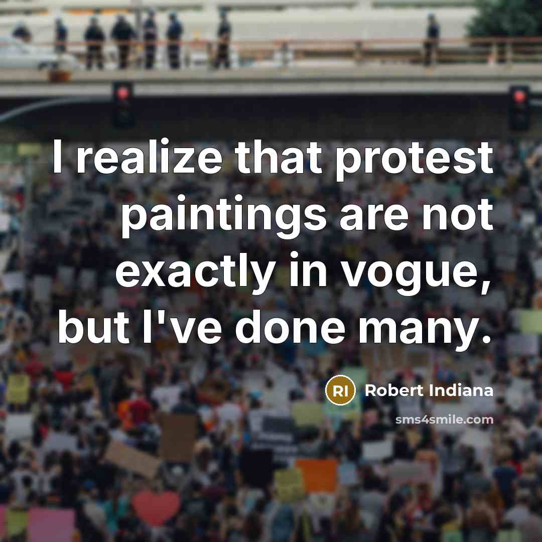 “I realize that protest paintings are not exactly in vogue,…” quote by Robert Indiana