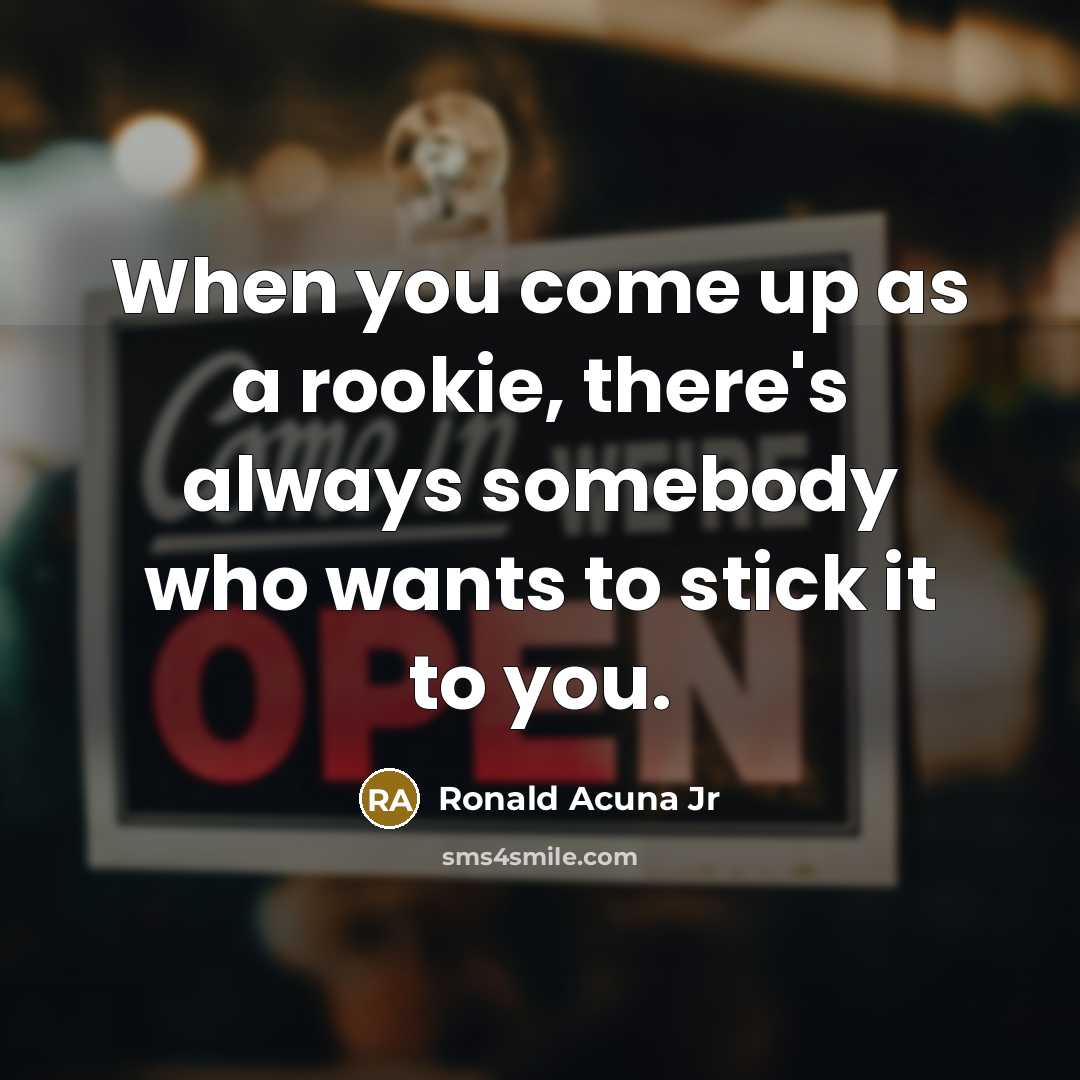 “When you come up as a rookie, there's always somebody…” quote by Ronald Acuna Jr