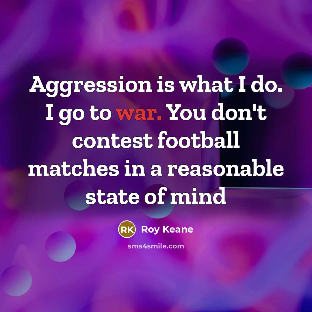 “Aggression is what I do. I go to war. You…” quote by Roy Keane