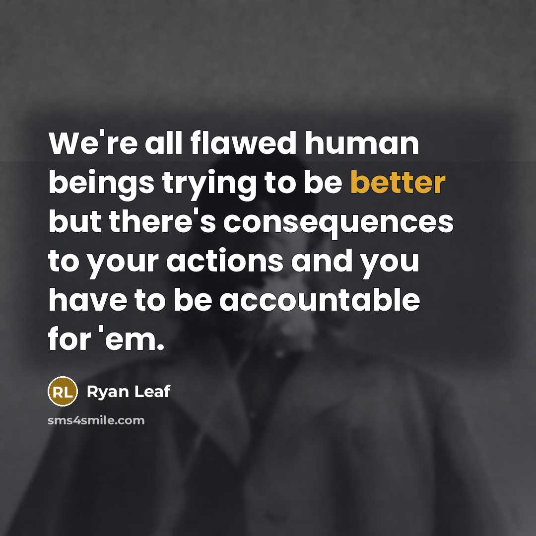 “We're all flawed human beings trying to be better but there's consequences to your actions and you have to be accountable for 'em.” quote by Ryan Leaf