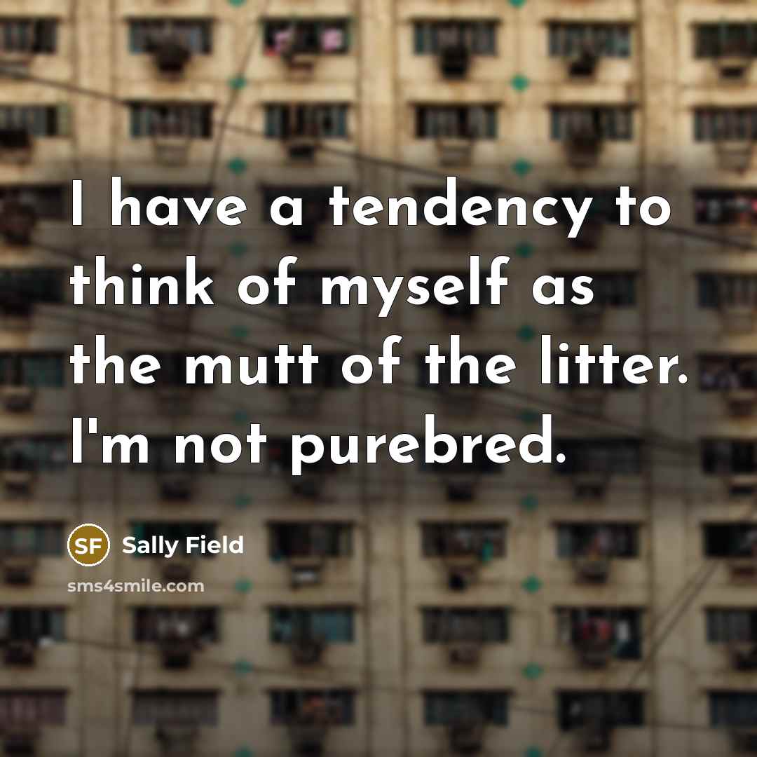 “I have a tendency to think of myself as the…” quote by Sally Field