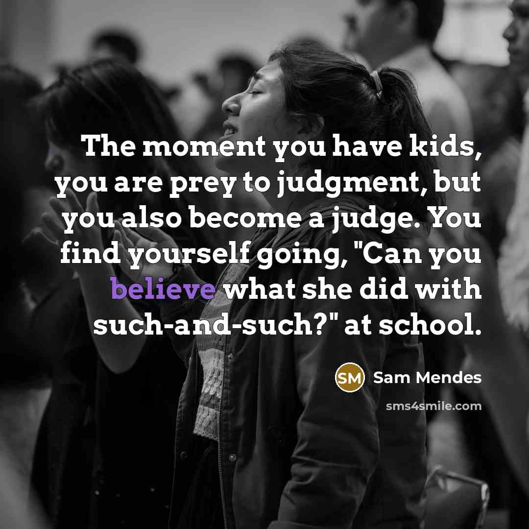 “The moment you have kids, you are prey to judgment,…” quote by Sam Mendes