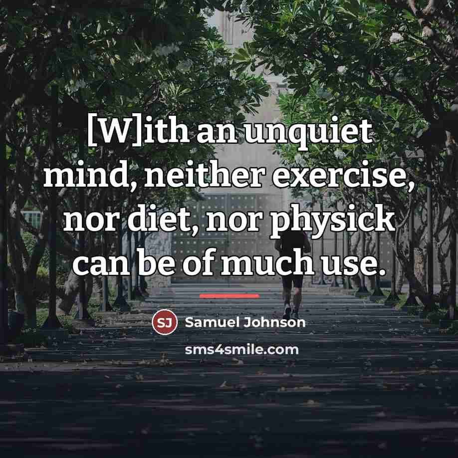 “[W]ith an unquiet mind, neither exercise, nor diet, nor physick…” quote by Samuel Johnson