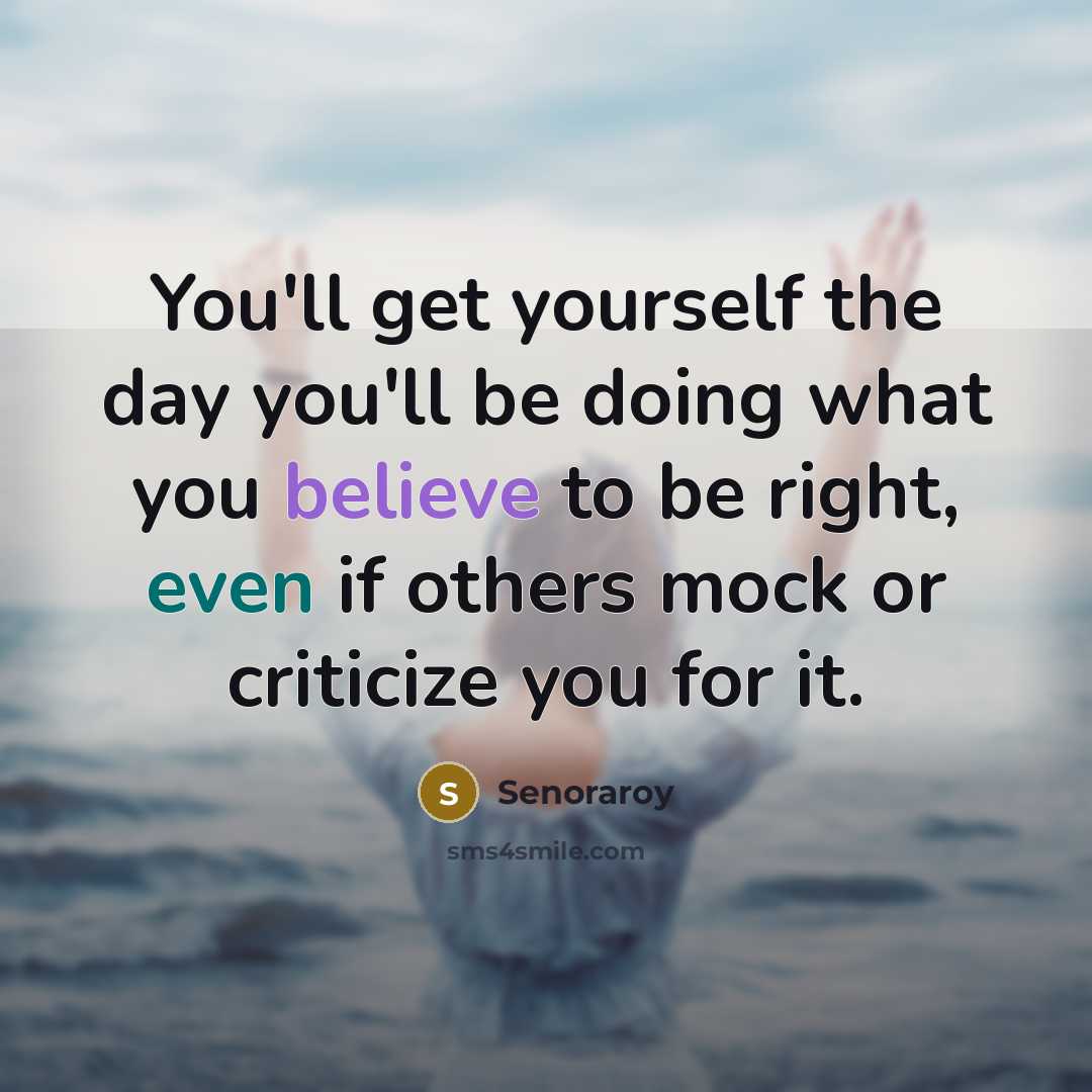 “You'll get yourself the day you'll be doing what you believe to be right, even if others mock or criticize you for it.” quote by Senoraroy