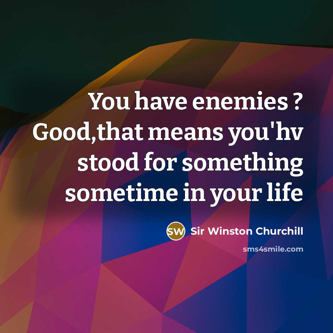 “You have enemies ? Good,that means you'hv stood for something sometime in your life” quote by Sir Winston Churchill