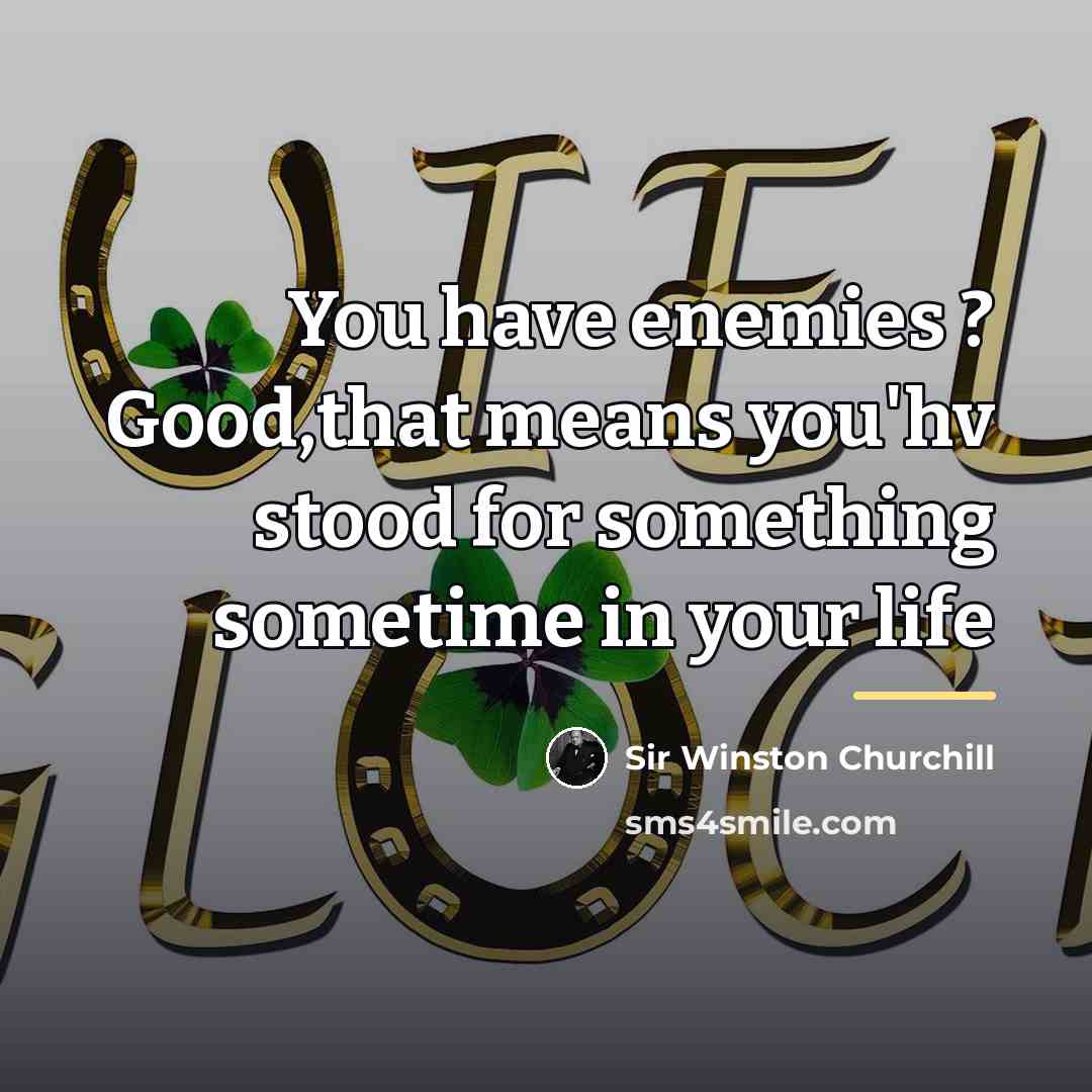 “You have enemies ? Good,that means you'hv stood for something…” quote by Sir Winston Churchill