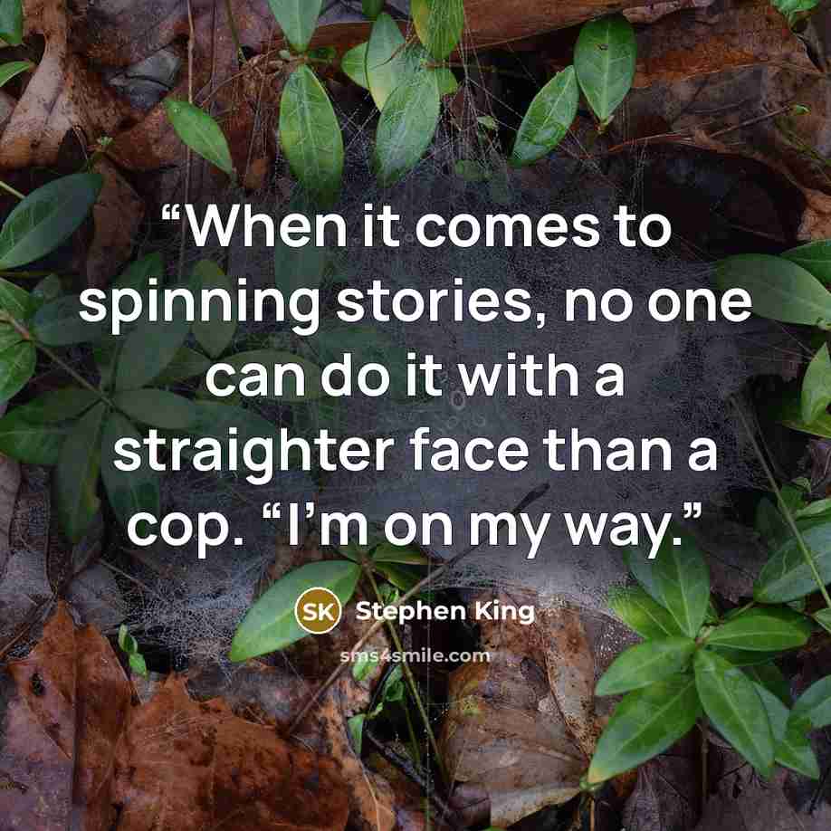 “When it comes to spinning stories, no one can do it with a straighter face than a cop. “I’m on my way.” quote by Stephen King