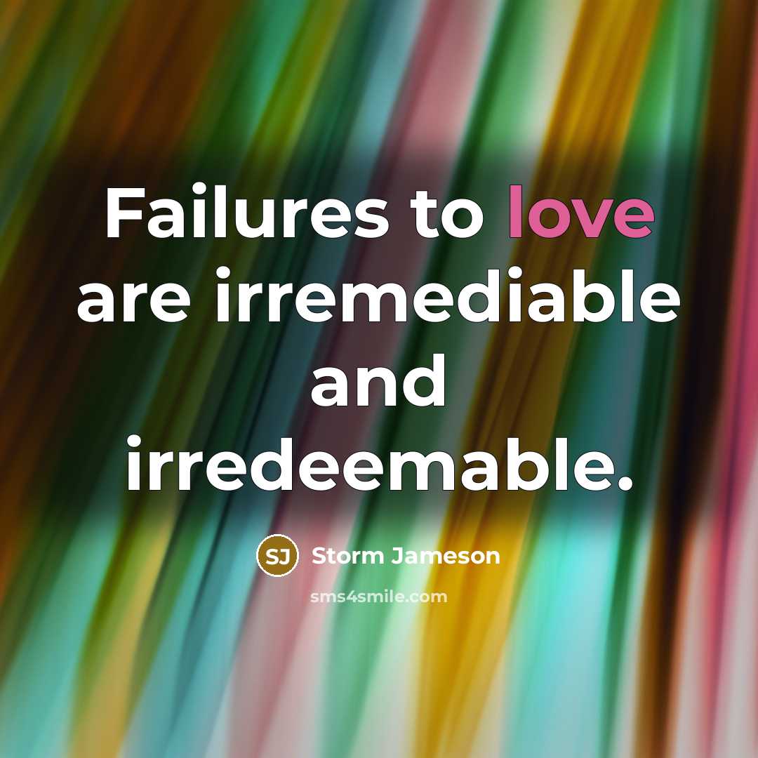 “Failures to love are irremediable and irredeemable.…” quote by Storm Jameson