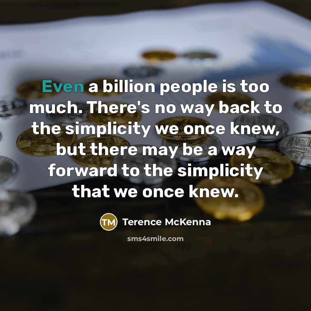 “Even a billion people is too much. There's no way back to the simplicity we once knew, but there may be a way forward to the simplicity that we once knew.” quote by Terence McKenna