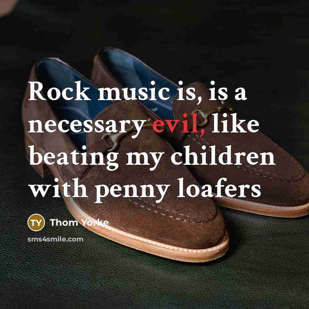 “Rock music is, is a necessary evil, like beating my…” quote by Thom Yorke