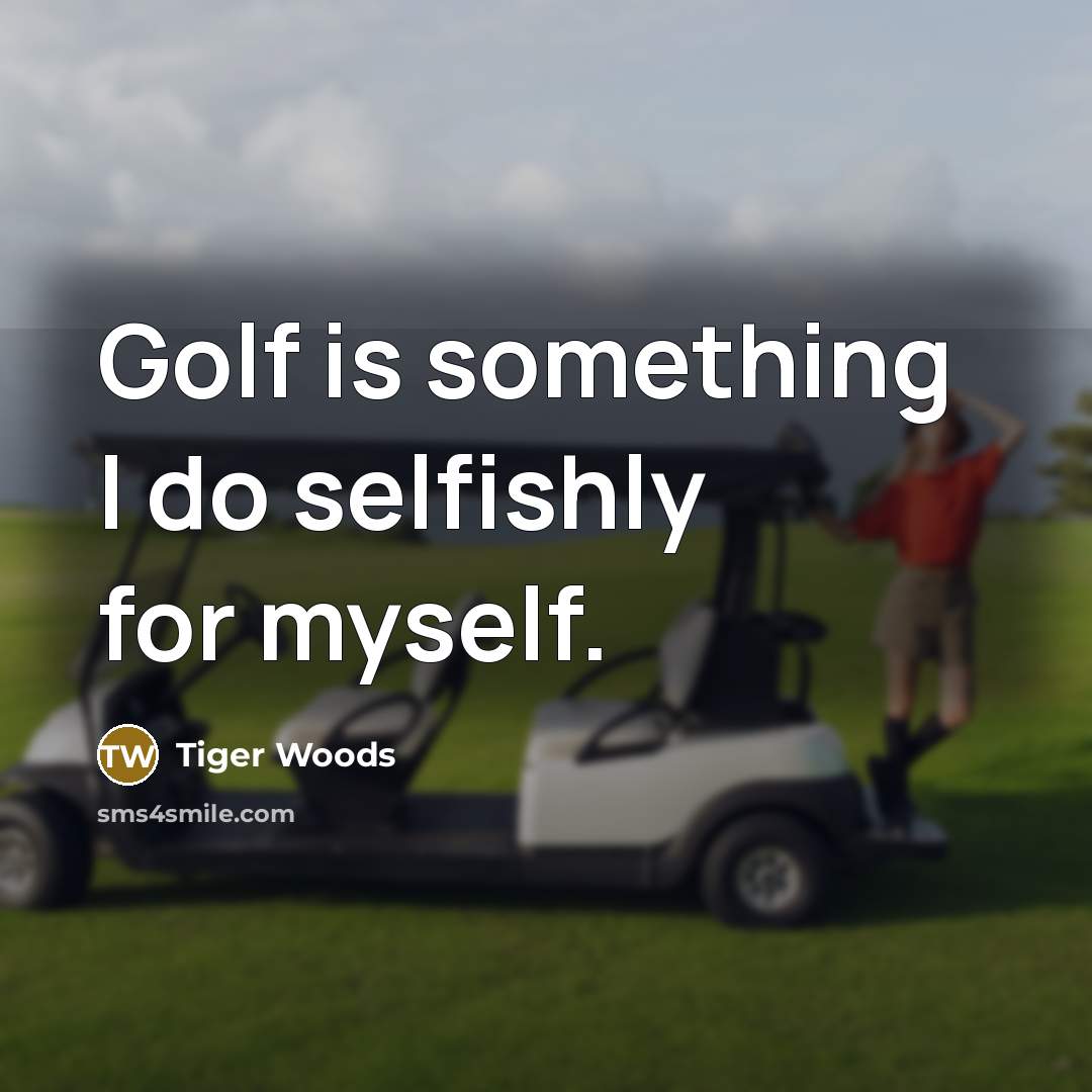 “Golf is something I do selfishly for myself.…” quote by Tiger Woods