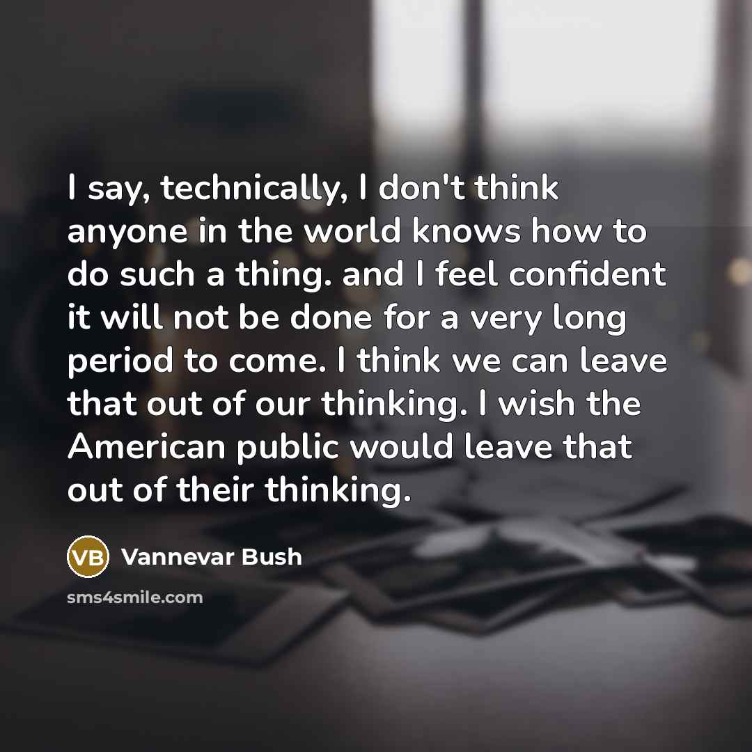 “I say, technically, I don't think anyone in the world…” quote by Vannevar Bush