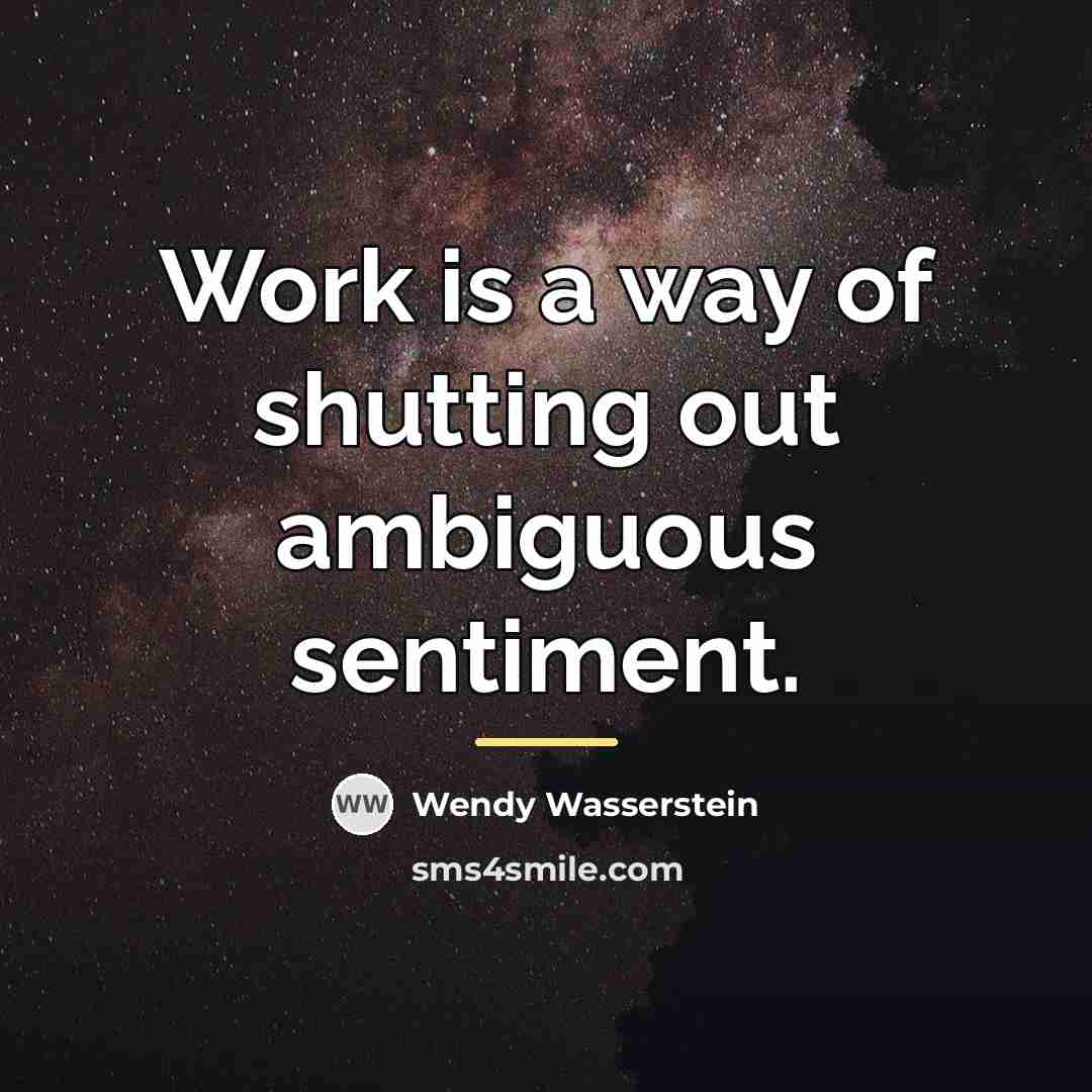 “Work is a way of shutting out ambiguous sentiment.…” quote by Wendy Wasserstein