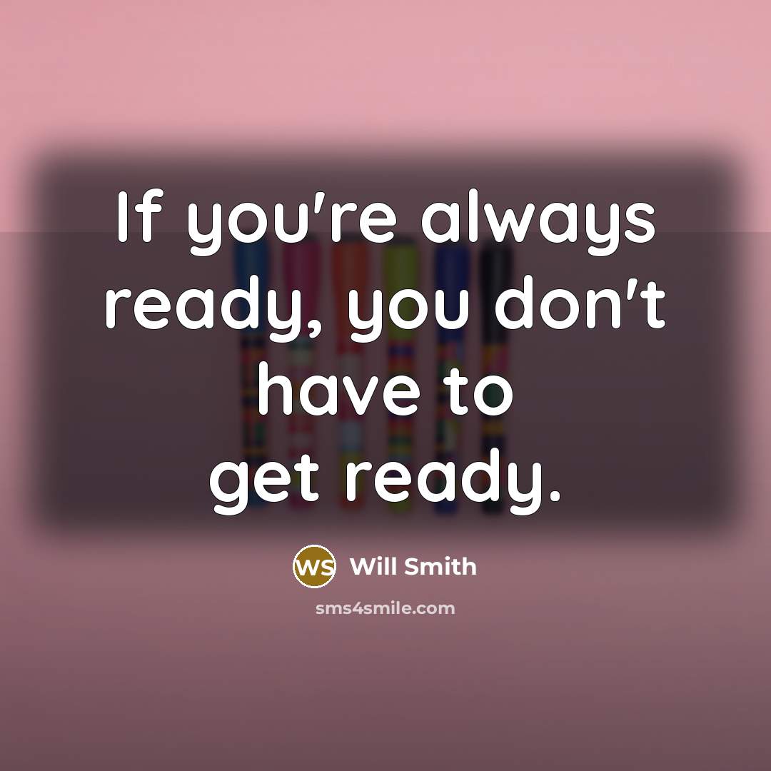 “If you're always ready, you don't have to get ready.…” quote by Will Smith
