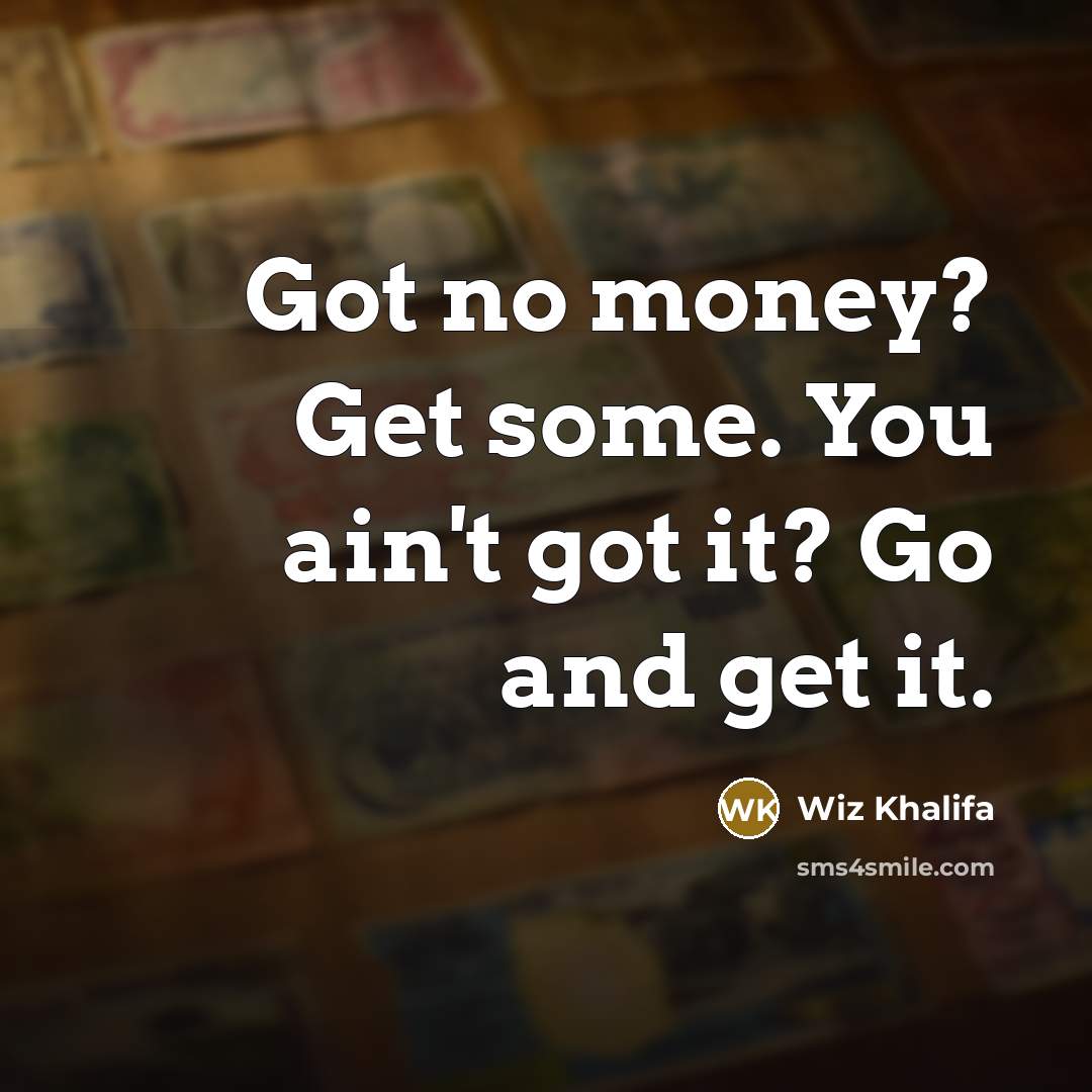 “Got no money? Get some. You ain't got it? Go…” quote by Wiz Khalifa