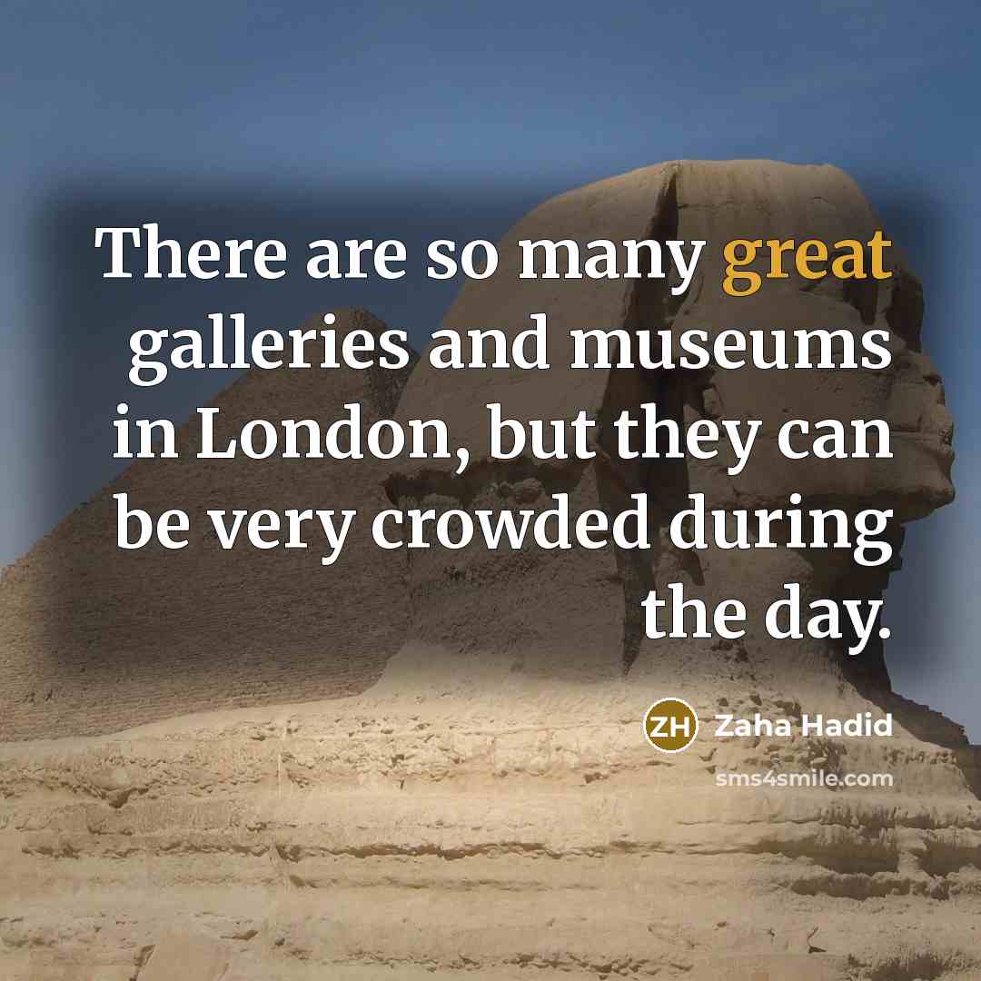 “There are so many great galleries and museums in London,…” quote by Zaha Hadid