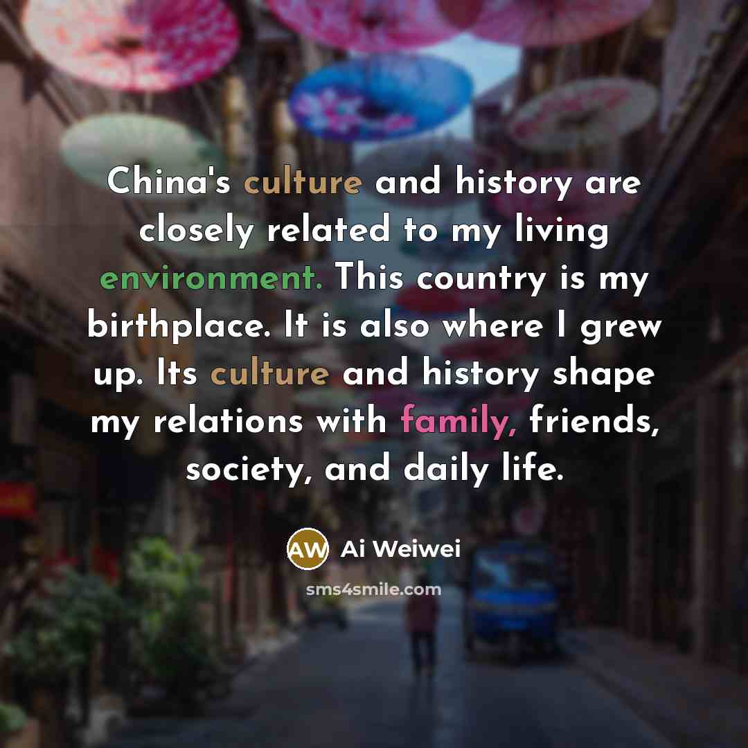 “China's culture and history are closely related to my living…” quote by Ai Weiwei