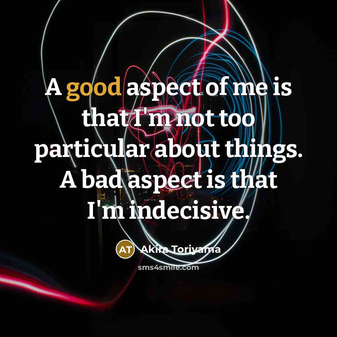 “A good aspect of me is that I'm not too…” quote by Akira Toriyama