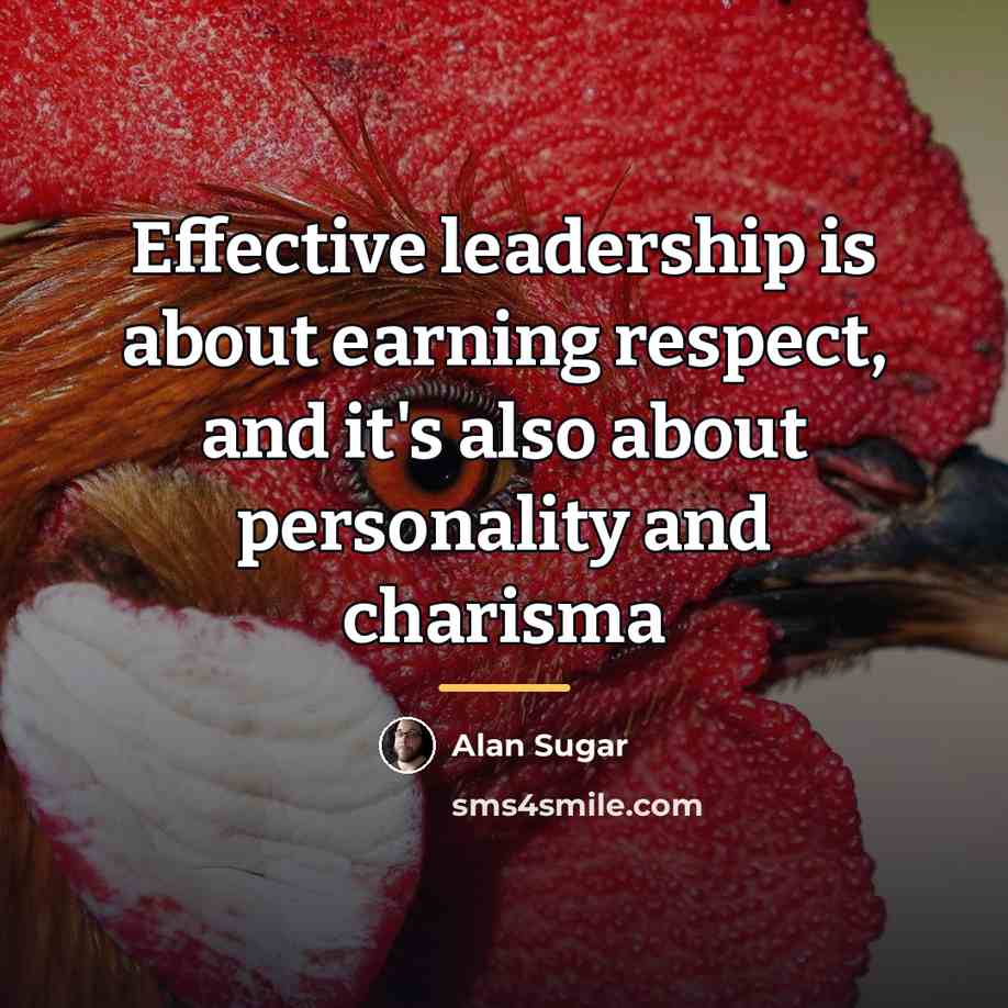 “Effective leadership is about earning respect, and it's also about…” quote by Alan Sugar