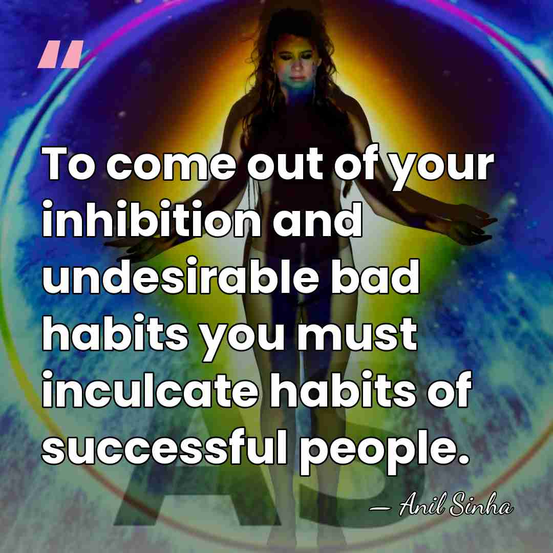 To come out of your inhibition and undesirable bad habits you must&hellip; - Anil Sinha