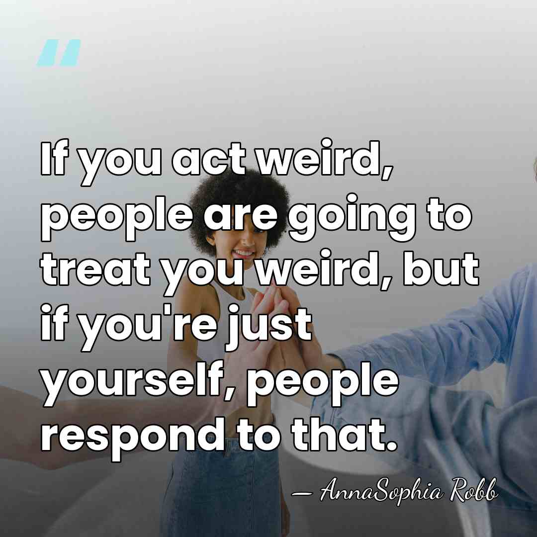 If you act weird, people are going to treat you weird, but&hellip; - AnnaSophia Robb
