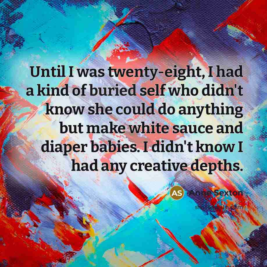 “Until I was twenty-eight, I had a kind of buried…” quote by Anne Sexton