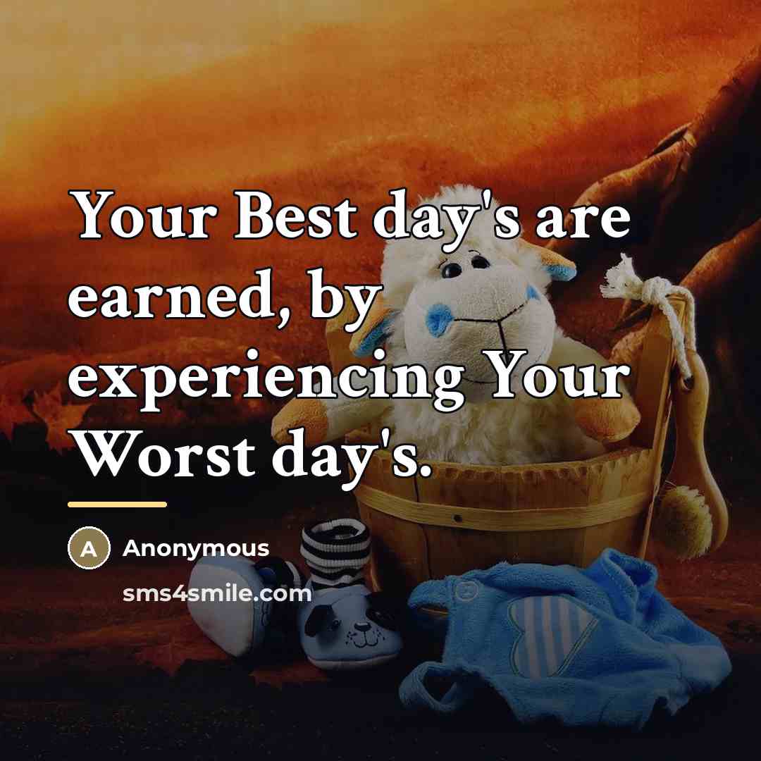 “Your Best day's are earned, by experiencing Your Worst day's.…” quote by Anonymous