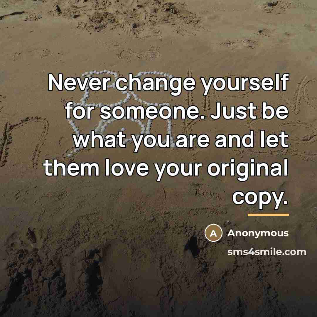 “Never change yourself for someone. Just be what you are…” quote by Anonymous