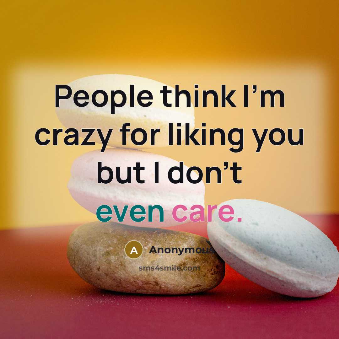 “People think I'm crazy for liking you but I don't even care.” quote by Anonymous