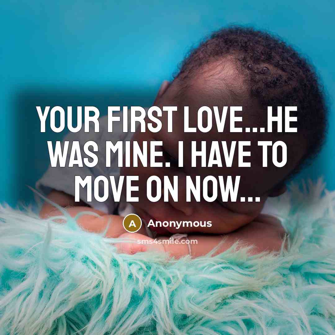 “Your first love...He was mine. I have to move on…” quote by Anonymous