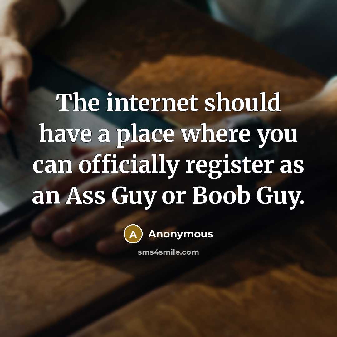 “The internet should have a place where you can officially register as an Ass Guy or Boob Guy.” quote by Anonymous