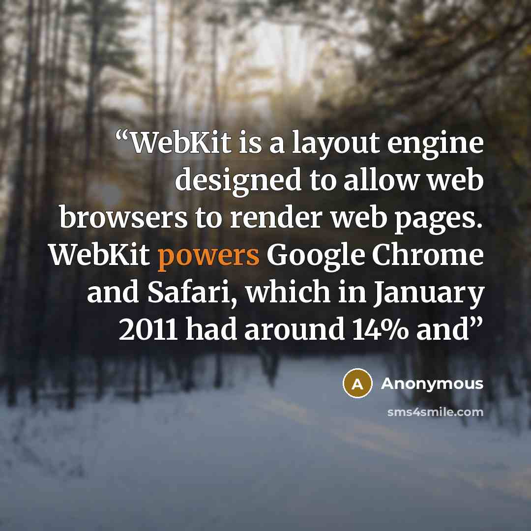 “WebKit is a layout engine designed to allow web browsers to render web pages. WebKit powers Google Chrome and Safari, which in January 2011 had around 14% and” quote by Anonymous