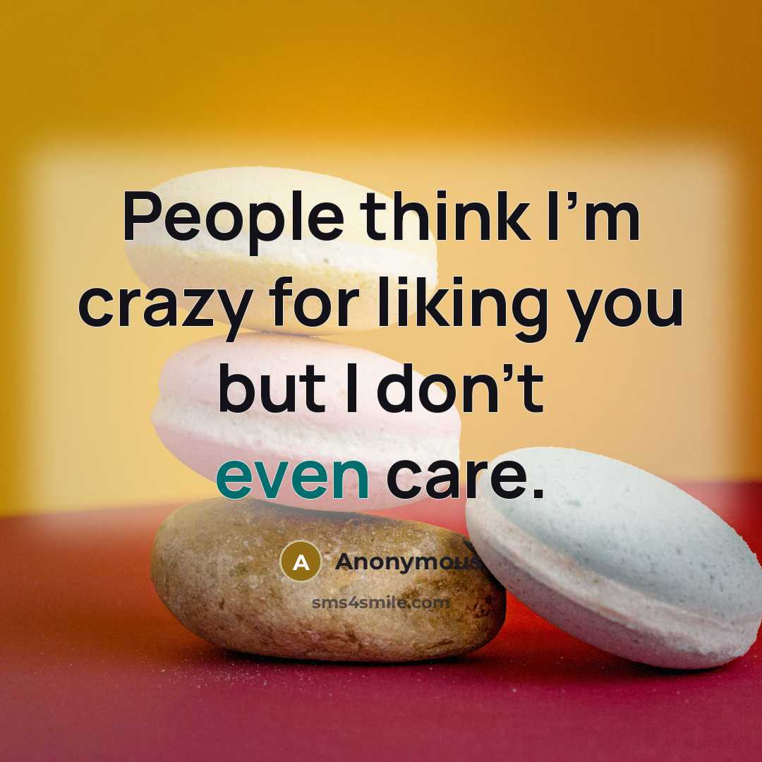 “People think I'm crazy for liking you but I don't even care.” quote by Anonymous