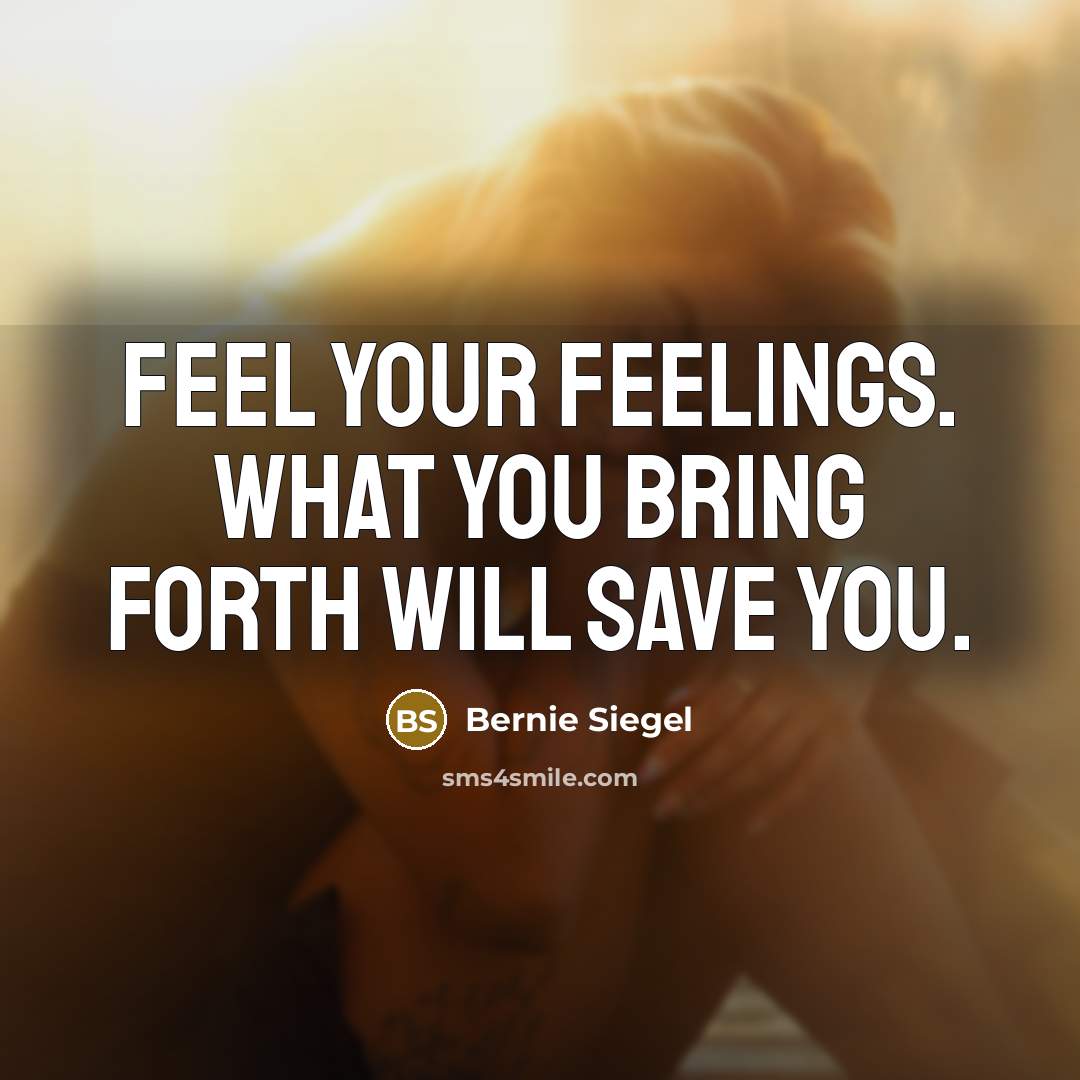 “Feel your feelings. What you bring forth will save you.…” quote by Bernie Siegel