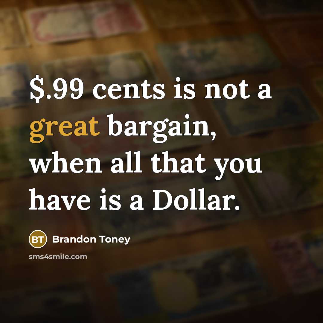 “$.99 cents is not a great bargain, when all that you have is a Dollar.” quote by Brandon Toney