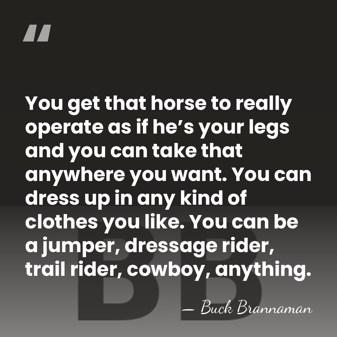 You get that horse to really operate as if he’s your legs&hellip; - Buck Brannaman