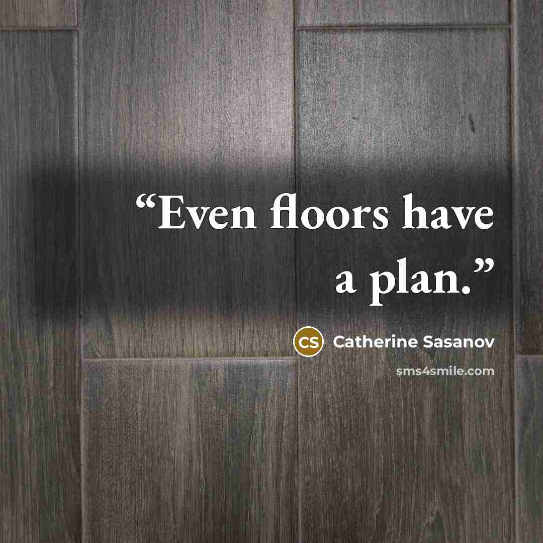 “Even floors have a plan.” quote by Catherine Sasanov